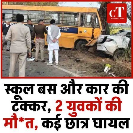 स्कूल बस और कार की टक्कर, 2 युवकों की मौत, कई छात्र घायल