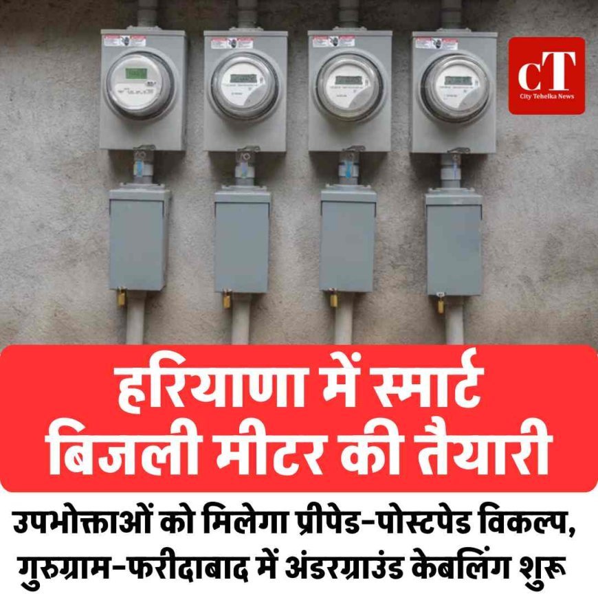 हरियाणा में स्मार्ट बिजली मीटर की तैयारी: उपभोक्ताओं को मिलेगा प्रीपेड–पोस्टपेड विकल्प, गुरुग्राम–फरीदाबाद में अंडरग्राउंड केबलिंग शुरू