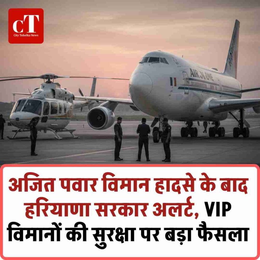अजित पवार विमान हादसे के बाद हरियाणा सरकार अलर्ट, VIP विमानों की सुरक्षा पर बड़ा फैसला