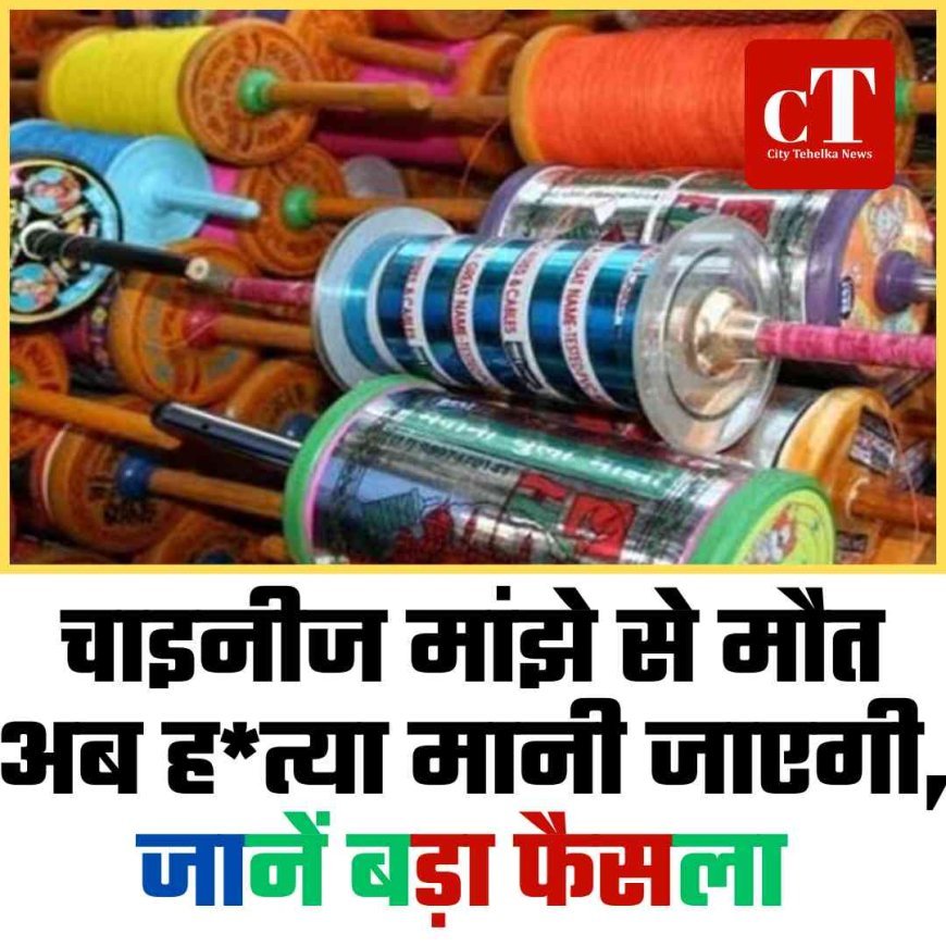 चाइनीज मांझे से मौत अब हत्या मानी जाएगी, जानें बड़ा फैसला