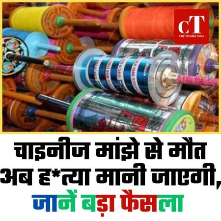 चाइनीज मांझे से मौत अब हत्या मानी जाएगी, जानें बड़ा फैसला