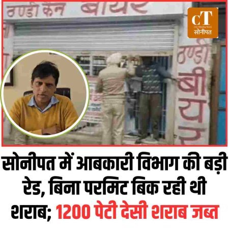 सोनीपत में आबकारी विभाग की बड़ी रेड, बिना परमिट बिक रही थी शराब; 1200 पेटी देसी शराब जब्त