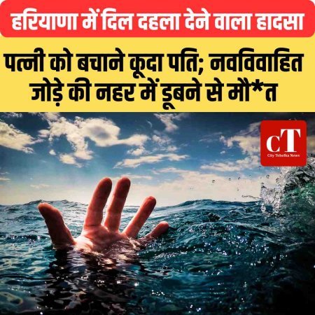 हरियाणा में दिल दहला देने वाला हादसा, पत्नी को बचाने कूदा पति; नवविवाहित जोड़े की नहर में डूबने से मौत