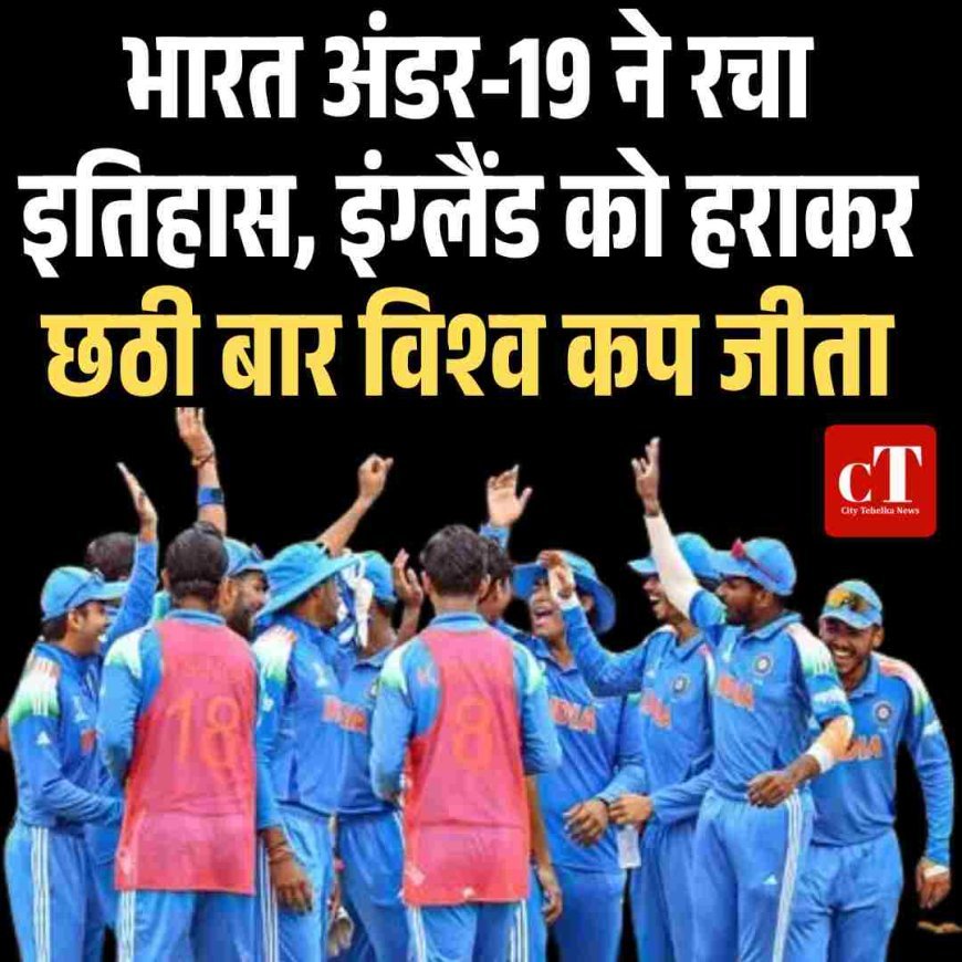 भारत अंडर-19 ने रचा इतिहास, इंग्लैंड को हराकर छठी बार विश्व कप जीता