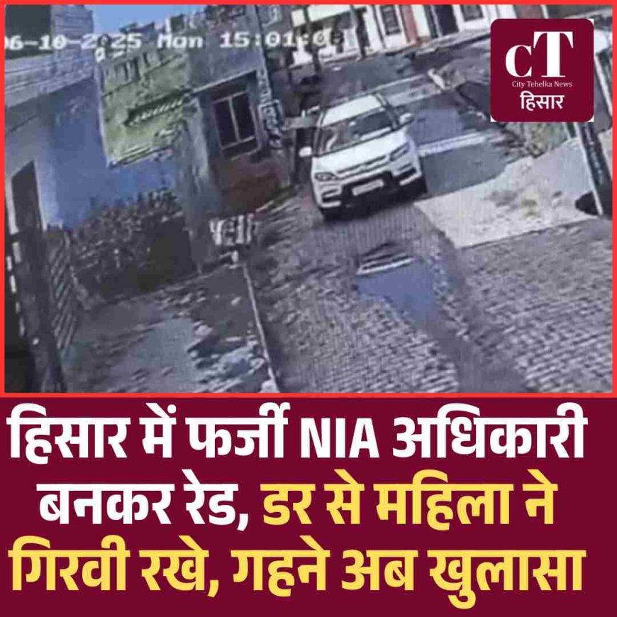 हिसार में फर्जी NIA अधिकारी बनकर रेड, डर से महिला ने गिरवी रखे गहने अब खुलासा