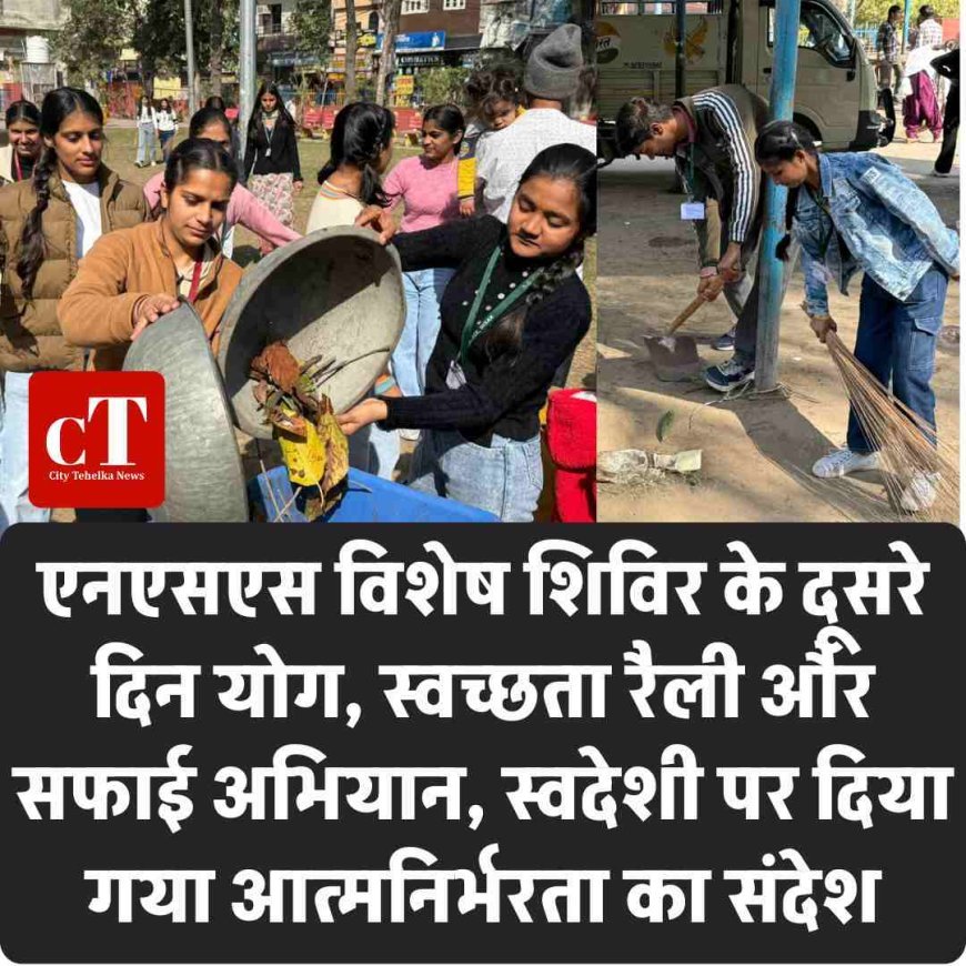 एनएसएस विशेष शिविर के दूसरे दिन योग, स्वच्छता रैली और सफाई अभियान, स्वदेशी पर दिया गया आत्मनिर्भरता का संदेश