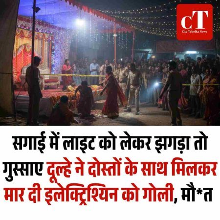 सगाई में लाइट को लेकर हुआ झगड़ा तो गुस्‍साए दूल्‍हे ने दोस्‍तों के साथ मिलकर मार दी इलेक्ट्रिश्यिन को गोली, मौत
