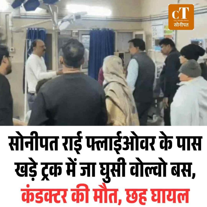 राई फ्लाईओवर के पास खड़े ट्रक में जा घुसी वोल्वो बस, कंडक्टर की मौत, छह घायल