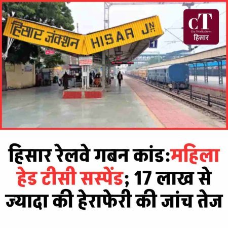 हिसार रेलवे गबन कांड की आंच सिरसा तक, महिला हेड टीसी सस्पेंड; 17 लाख से ज्यादा की हेराफेरी की जांच तेज