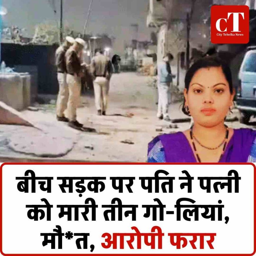 बीच सड़क पर पति ने पत्नी को मारी तीन गोलियां, मौत, आरोपी फरार