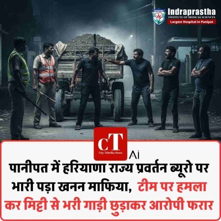 पानीपत में हरियाणा राज्य प्रवर्तन ब्यूरो पर भारी पड़ा खनन माफ‍िया,  टीम पर हमला  कर मिट्टी से भरी गाड़ी छुड़ाकर आरोपी फरार